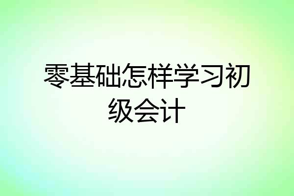 零基础怎样学习初级会计