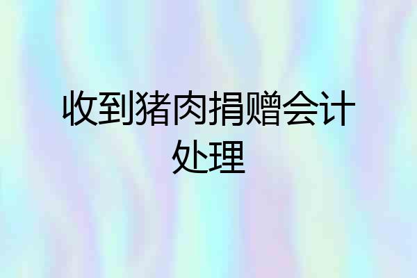 收到猪肉捐赠会计处理