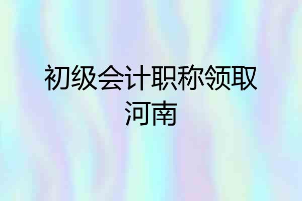 初级会计职称领取河南