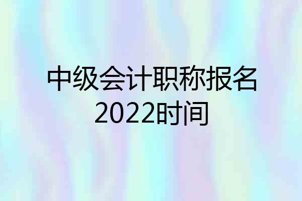 中级会计职称报名2022时间