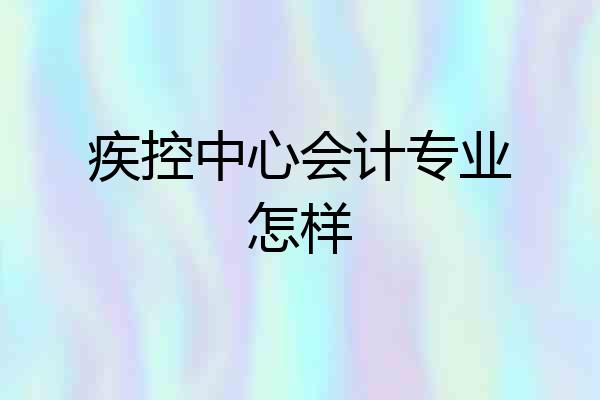 疾控中心会计专业怎样