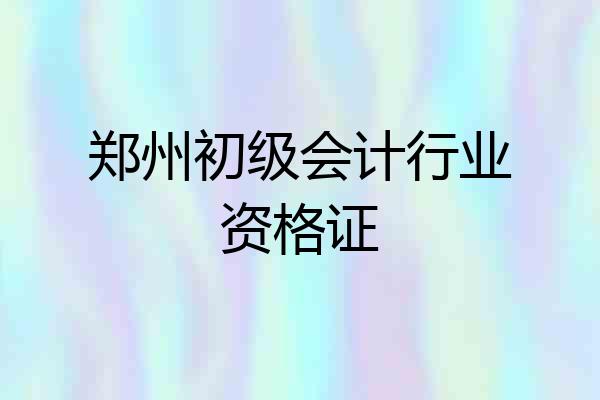 郑州初级会计行业资格证