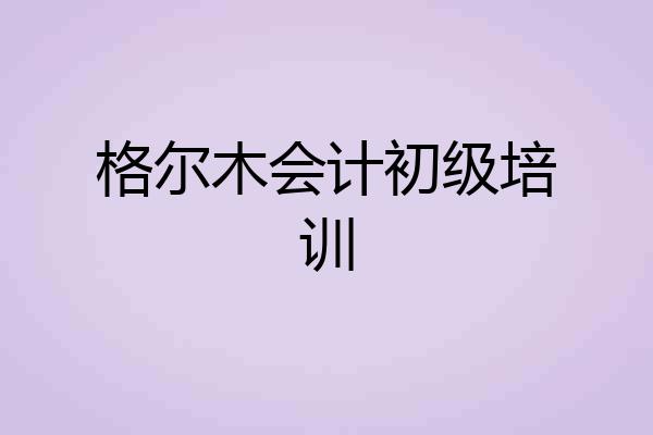 格尔木会计初级培训