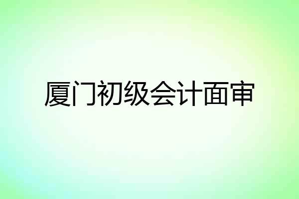 厦门初级会计面审