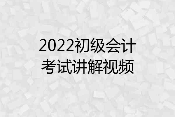 2022初级会计考试讲解视频