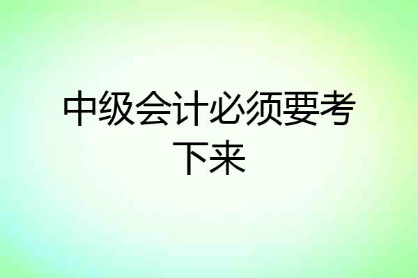 中级会计必须要考下来