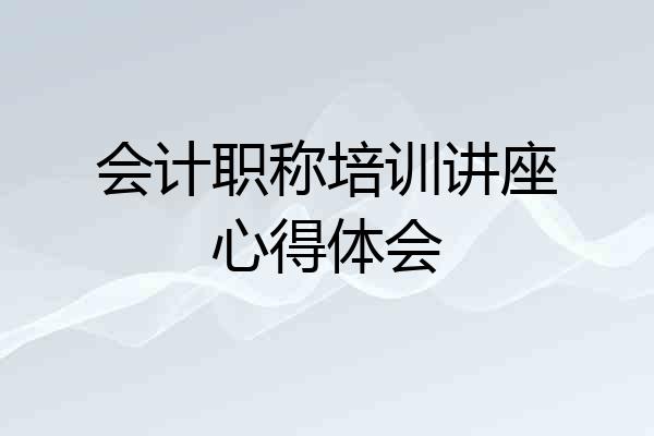 会计职称培训讲座心得体会