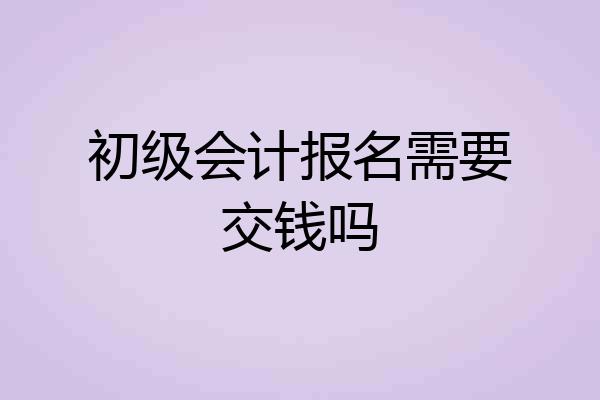 初级会计报名需要交钱吗