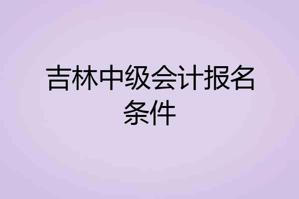 吉林中级会计报名条件