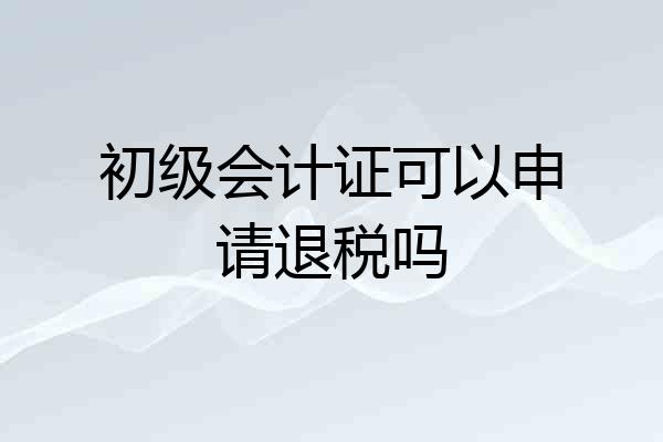 初级会计证可以申请退税吗