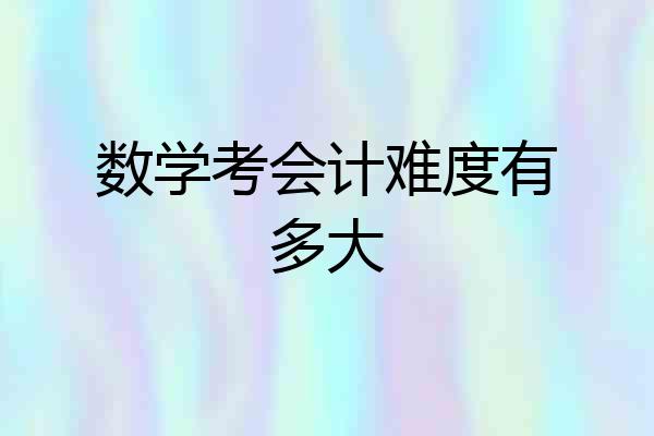 数学考会计难度有多大