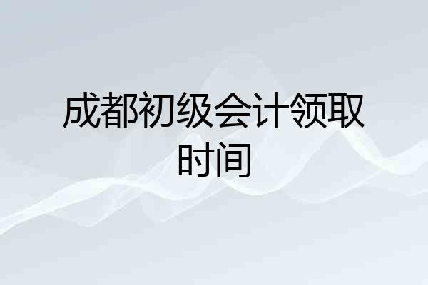成都初级会计领取时间