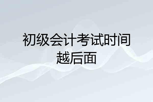 初级会计考试时间越后面