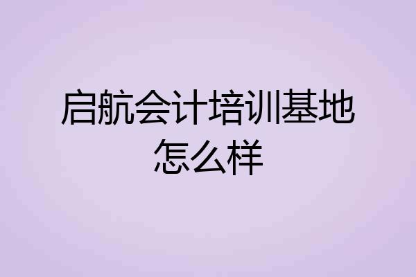 启航会计培训基地怎么样