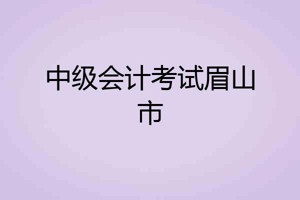 中级会计考试眉山市