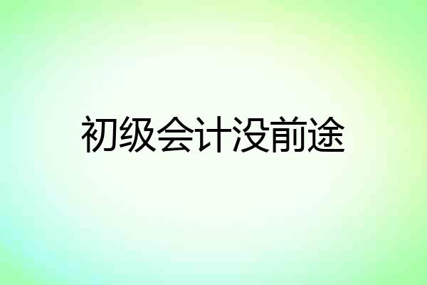 初级会计没前途