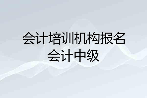 会计培训机构报名会计中级