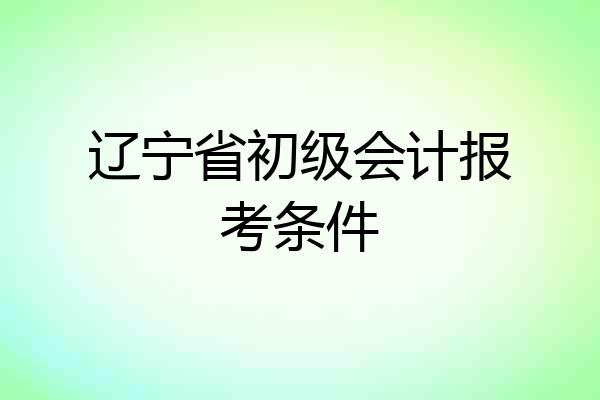 辽宁省初级会计报考条件