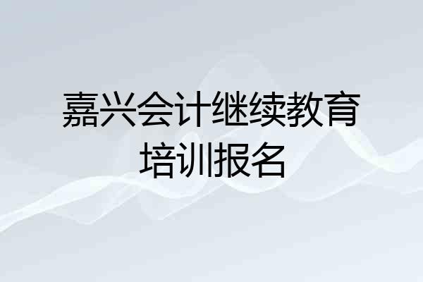 嘉兴会计继续教育培训报名