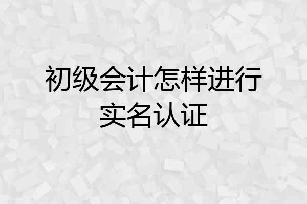 初级会计怎样进行实名认证