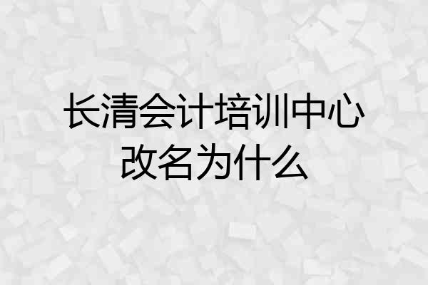 长清会计培训中心改名为什么