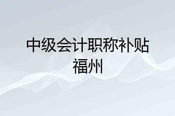 中级会计职称补贴福州
