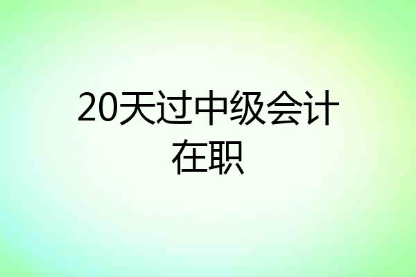 20天过中级会计在职