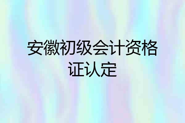 安徽初级会计资格证认定