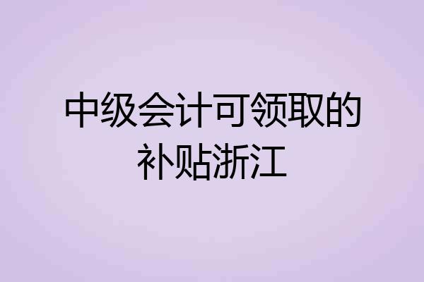 中级会计可领取的补贴浙江