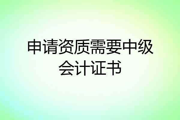 申请资质需要中级会计证书