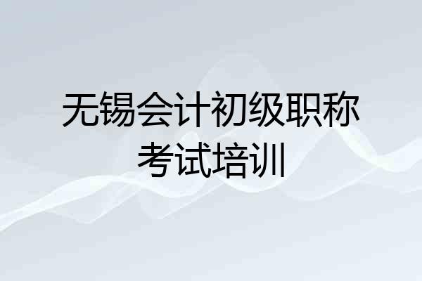 无锡会计初级职称考试培训