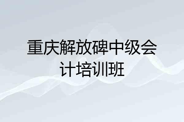 重庆解放碑中级会计培训班