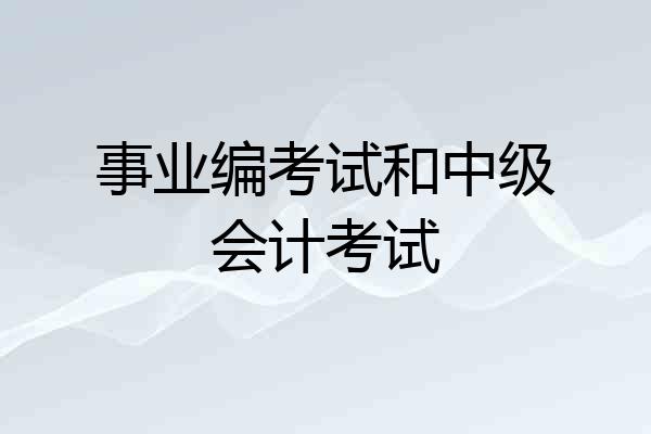 事业编考试和中级会计考试
