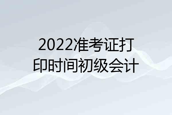 2022准考证打印时间初级会计