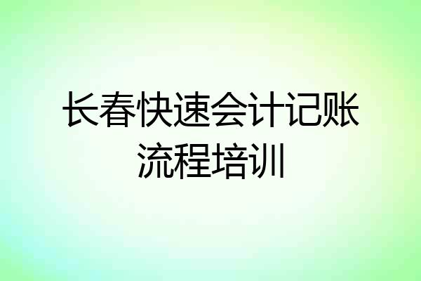 长春快速会计记账流程培训