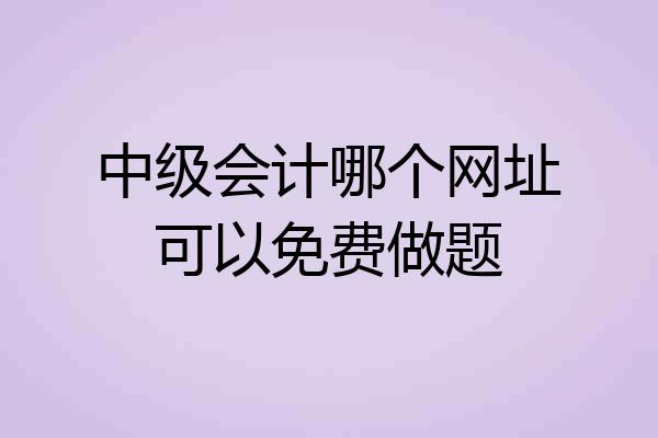 中级会计哪个网址可以免费做题
