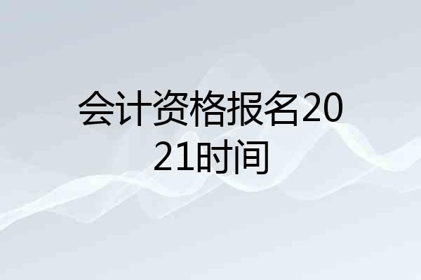 会计资格报名2021时间