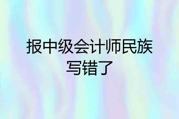 报中级会计师民族写错了