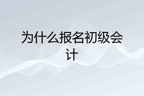 为什么报名初级会计