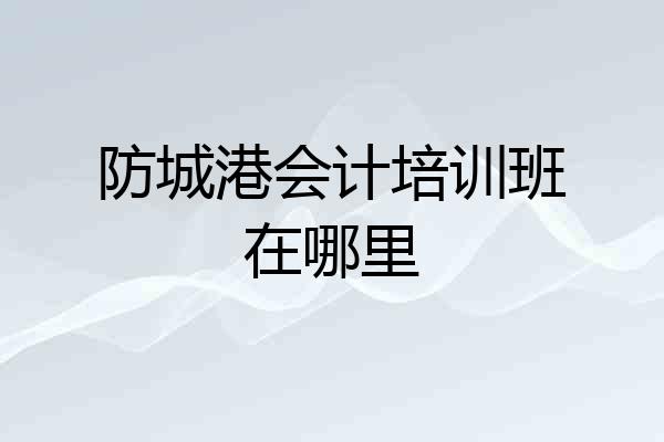 防城港会计培训班在哪里