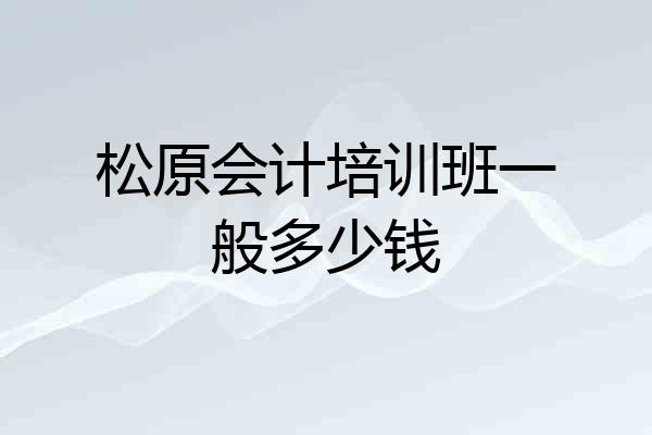 松原会计培训班一般多少钱