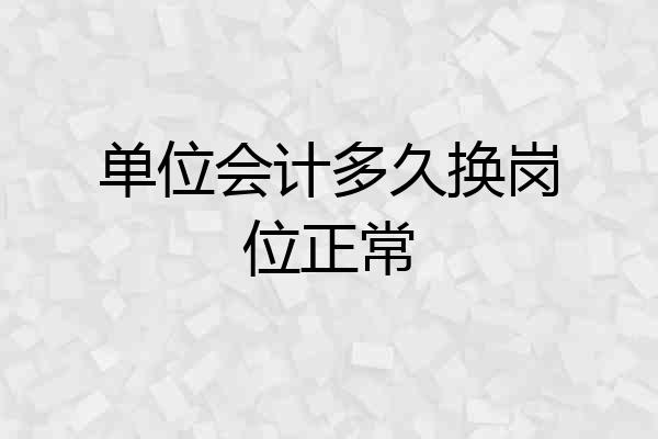 单位会计多久换岗位正常
