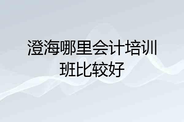 澄海哪里会计培训班比较好