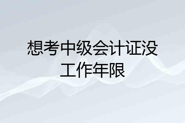 想考中级会计证没工作年限