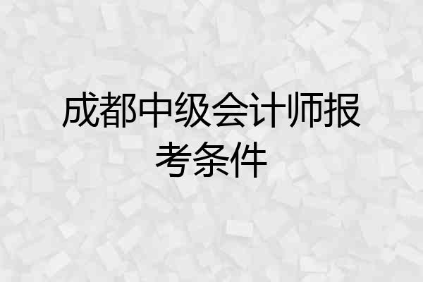 成都中级会计师报考条件