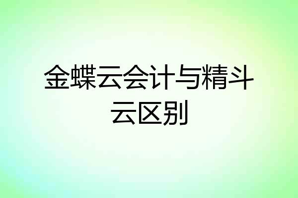 金蝶云会计与精斗云区别