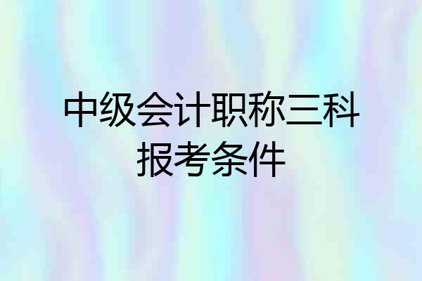 中级会计职称三科报考条件