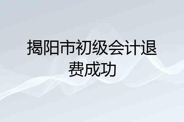 揭阳市初级会计退费成功
