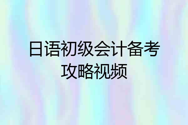 日语初级会计备考攻略视频