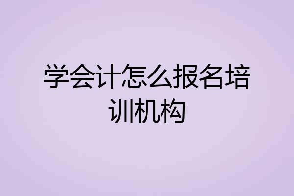 学会计怎么报名培训机构